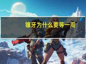 镶牙为什么要等一周，镶牙需要多长时间