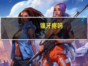 镶牙疼吗（镶牙痛吗）