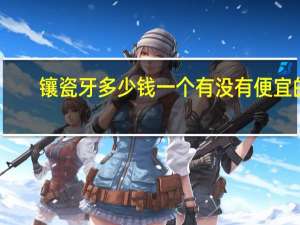 镶瓷牙多少钱一个有没有便宜的(镶一颗全瓷牙要多少)