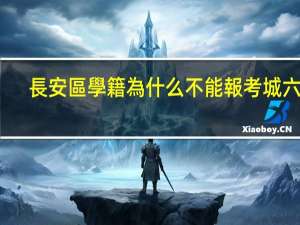 長安區學籍為什么不能報考城六區