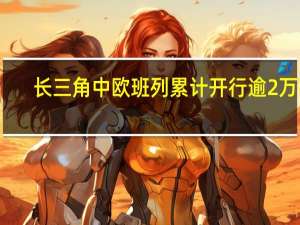 长三角中欧班列累计开行逾2万列