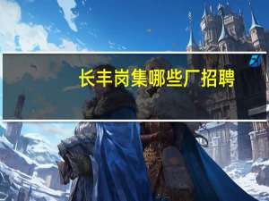 长丰岗集哪些厂招聘
