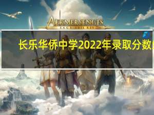 长乐华侨中学2022年录取分数线（长乐华侨中学）