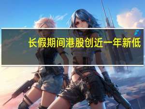 长假期间港股创近一年新低