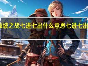 长坂坡之战七进七出什么意思 七进七出什么意思