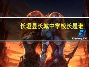 长垣县长城中学校长是谁（长垣县长城中学）