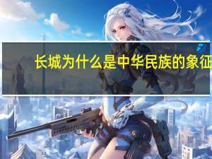 长城为什么是中华民族的象征