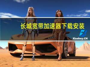 长城宽带加速器下载安装（长城宽带加速器）