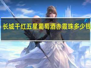 长城干红五星葡萄酒赤霞珠多少钱一瓶（长城干红五星葡萄酒）