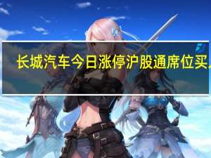 长城汽车今日涨停 沪股通席位买入2.08亿元并卖出8378.86万元