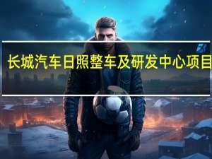 长城汽车日照整车及研发中心项目签约
