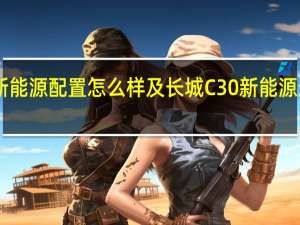 长城C30新能源配置怎么样及长城C30新能源适合年轻人开吗