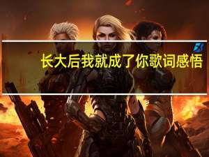 长大后我就成了你歌词感悟（长大后我就成了你歌词）