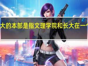 长大的本部是指文理学院和长大在一个校区么