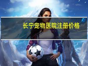 长宁宠物医院注册价格