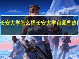 长安大学怎么样 长安大学有哪些热门专业
