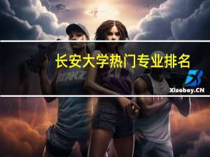 长安大学热门专业排名