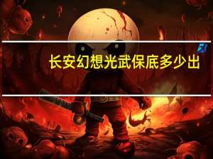 长安幻想光武保底多少出