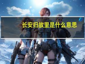 长安归故里是什么意思