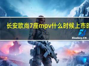 长安欧尚7座mpv什么时候上市时间
