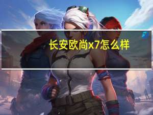 长安欧尚x7怎么样？长安欧尚X7的质量怎么样？