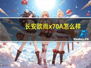 长安欧尚x70A怎么样？长安欧尚X7报价及图片