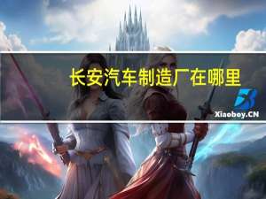 长安汽车制造厂在哪里