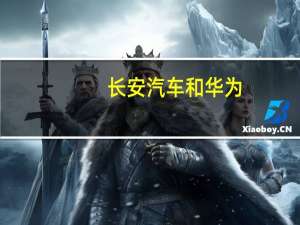 长安汽车和华为