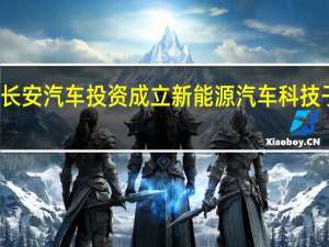 长安汽车投资成立新能源汽车科技子公司