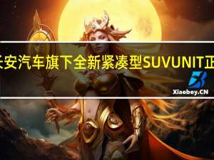长安汽车旗下全新紧凑型SUVUNIT正式上市