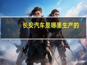 长安汽车是哪里生产的