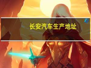 长安汽车生产地址