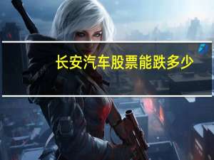 长安汽车股票能跌多少