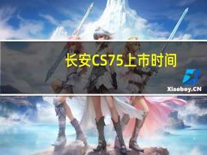 长安CS75上市时间