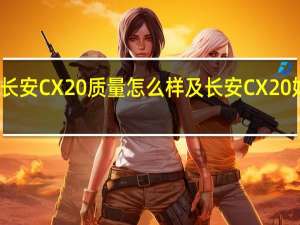 长安CX20质量怎么样及长安CX20好不好