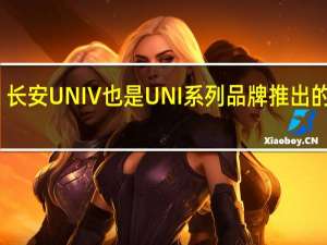 长安UNIV也是UNI系列品牌推出的首款