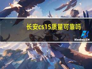 长安cs15质量可靠吗（长安cs15质量问题爆发）