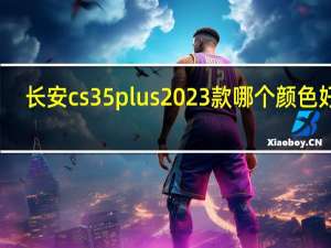 长安cs35plus2023款哪个颜色好看