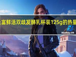 长富 鲜活双歧发酵乳 杯装125g的热量是多少