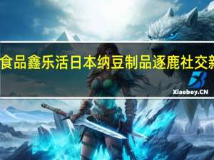 长寿食品鑫乐活日本纳豆制品逐鹿社交新零售领域