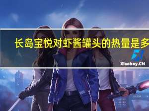 长岛 宝悦 对虾酱罐头的热量是多少