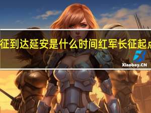 长征到达延安是什么时间 红军长征起点是延安