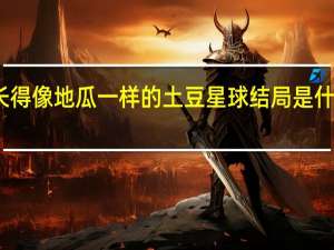 长得像地瓜一样的土豆星球结局是什么意思