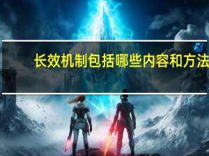 长效机制包括哪些内容和方法（长效机制包括哪些内容）
