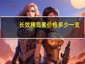长效胰岛素价格多少一支（胰岛素价格多少一支）