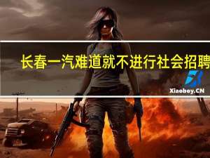 长春一汽难道就不进行社会招聘吗
