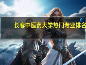 长春中医药大学热门专业排名