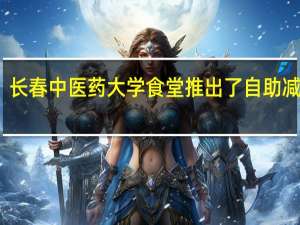 长春中医药大学食堂推出了自助减脂餐，为什么会受到同学们的追捧