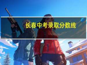 长春中考录取分数线