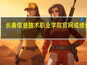 长春信息技术职业学院官网成绩查询（长春信息技术职业学院官网）
